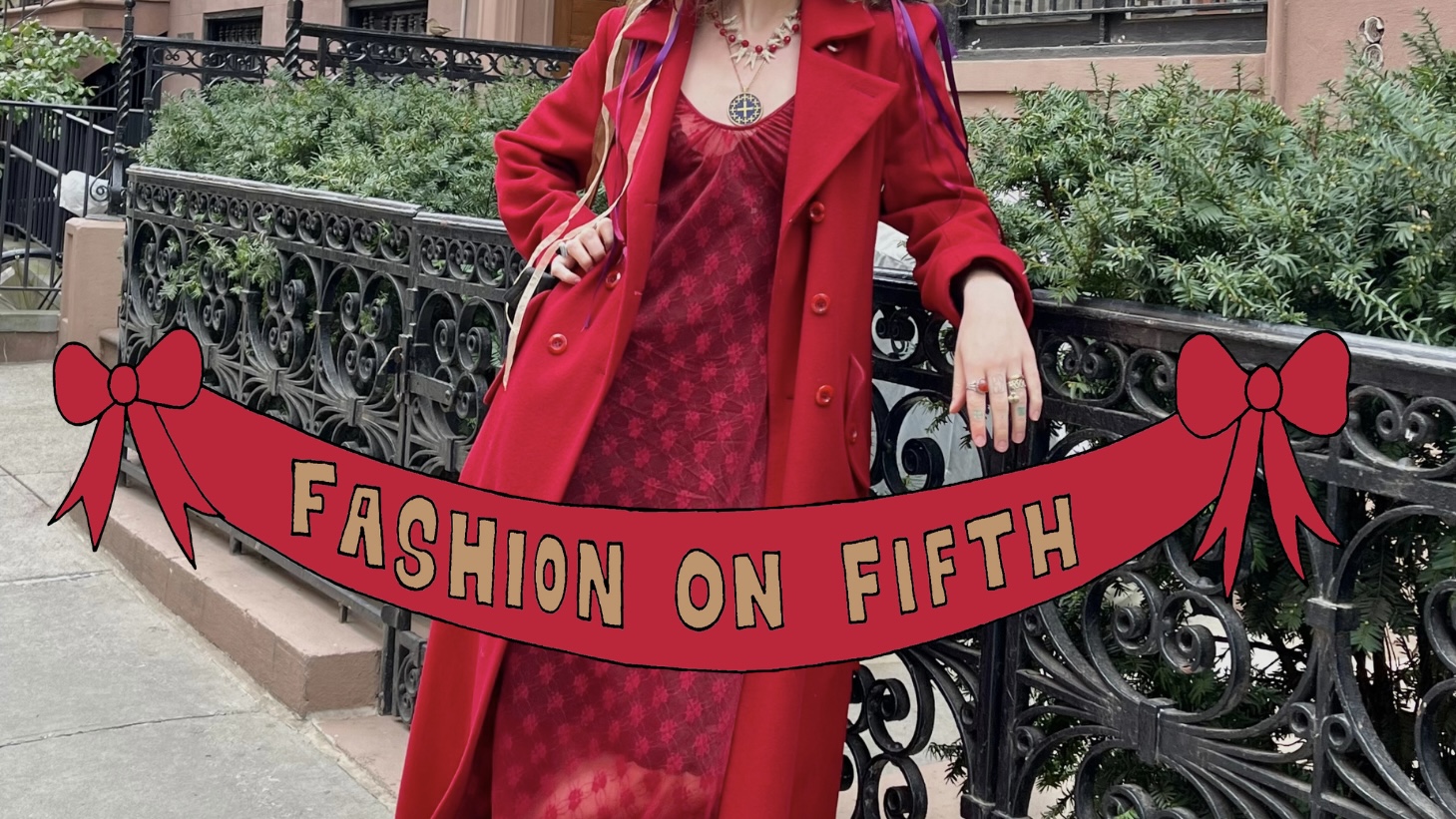A girl in a red coat and red dress leaning against a black railing in front of green bushes. A red banner with bows on either end reads “Fashion on Fifth” in bold beige letters.