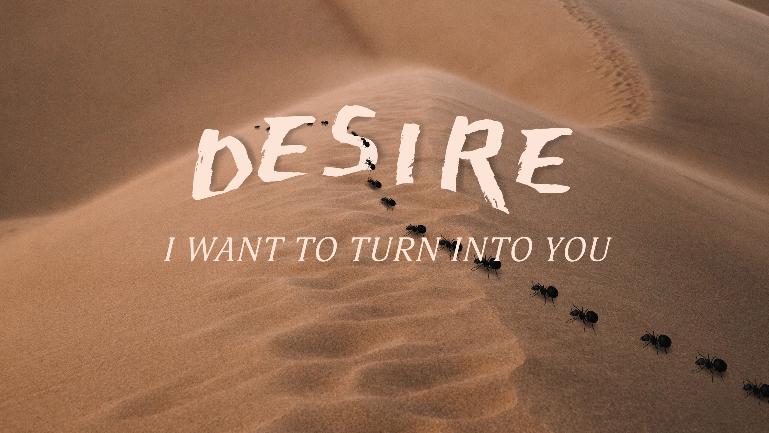 Ants crawl over a sand dune in a line. Text reads "Desire, I want to turn into you."