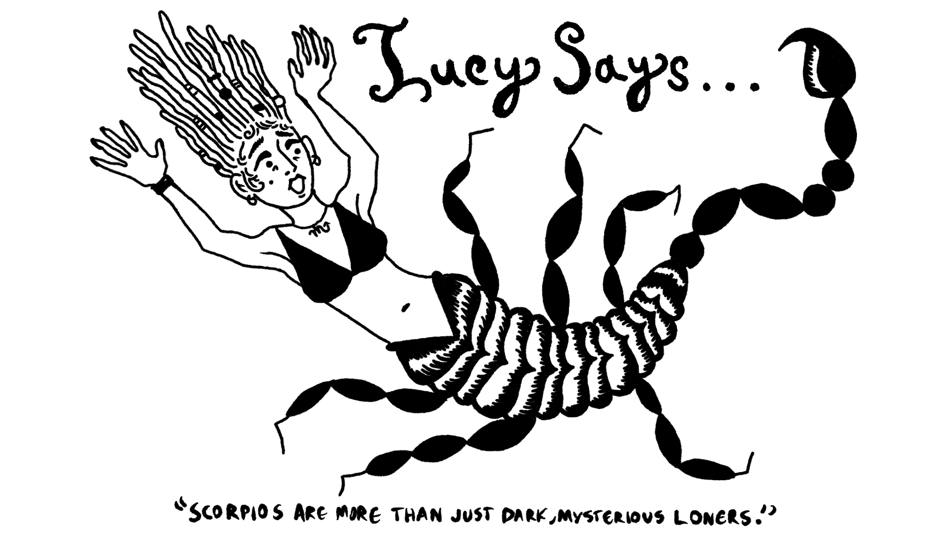 Black and white illustration of a human with a scorpion tail. Above the illustration reads, “Lucy Says …” Below the illustration reads, “Scorpios are more than just dark, mysterious loners.”
