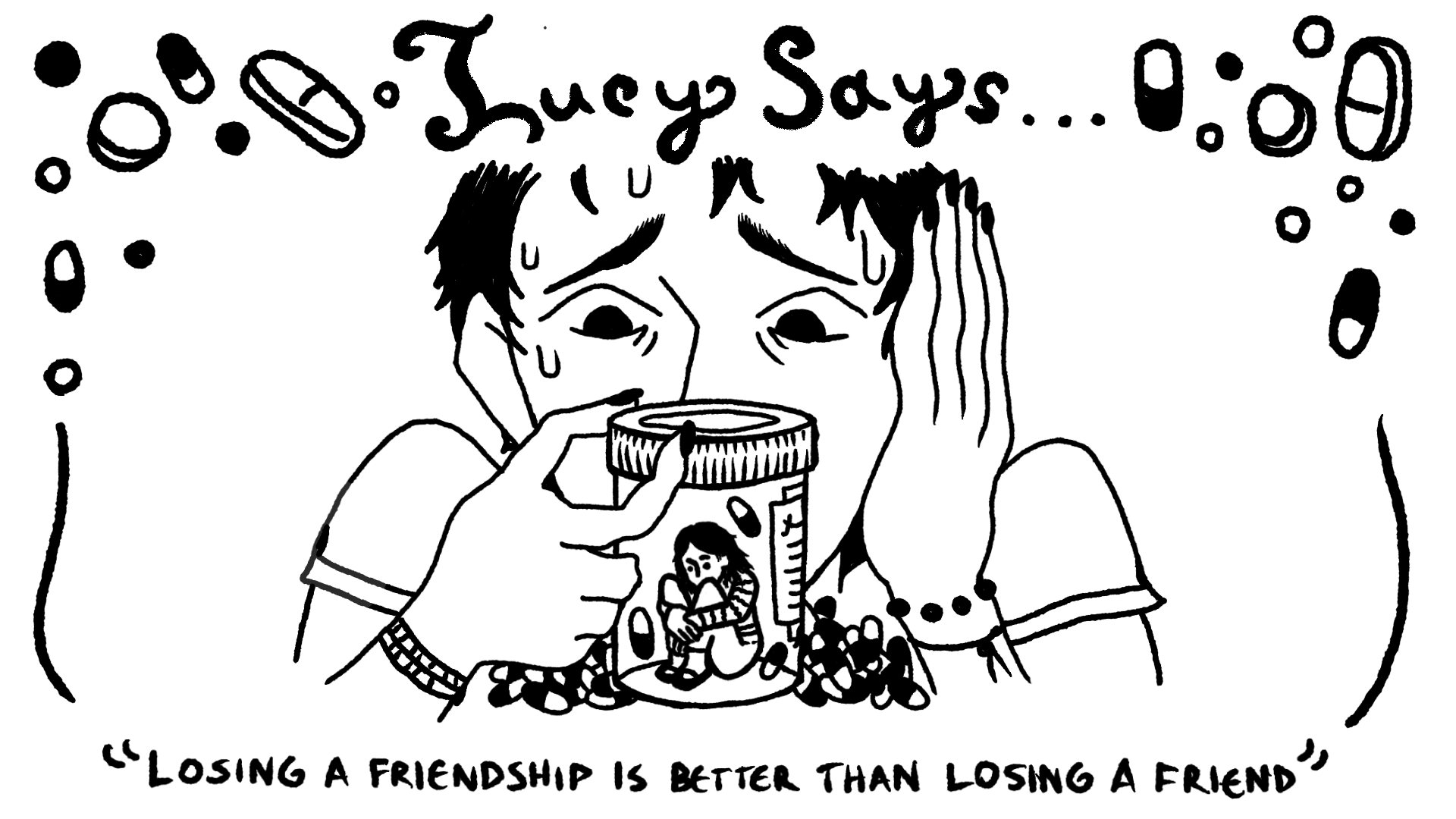 Black-and-white illustration of a person holding a pill bottle with a tiny person sitting inside it. The image is framed with illustrations of various pills, and has the words “Lucy Says” written across the top and “losing a friendship is better than losing a friend” across the bottom.