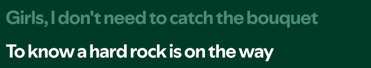 Girls, I don't need to catch the bouquet
To know a hard rock is on the way